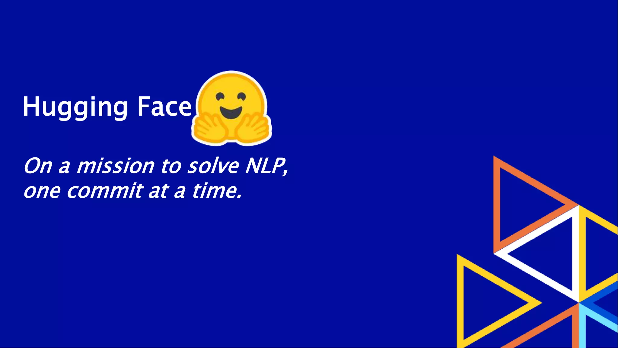 Hugging Face
On a mission to solve NLP,
one commit at a time.
 