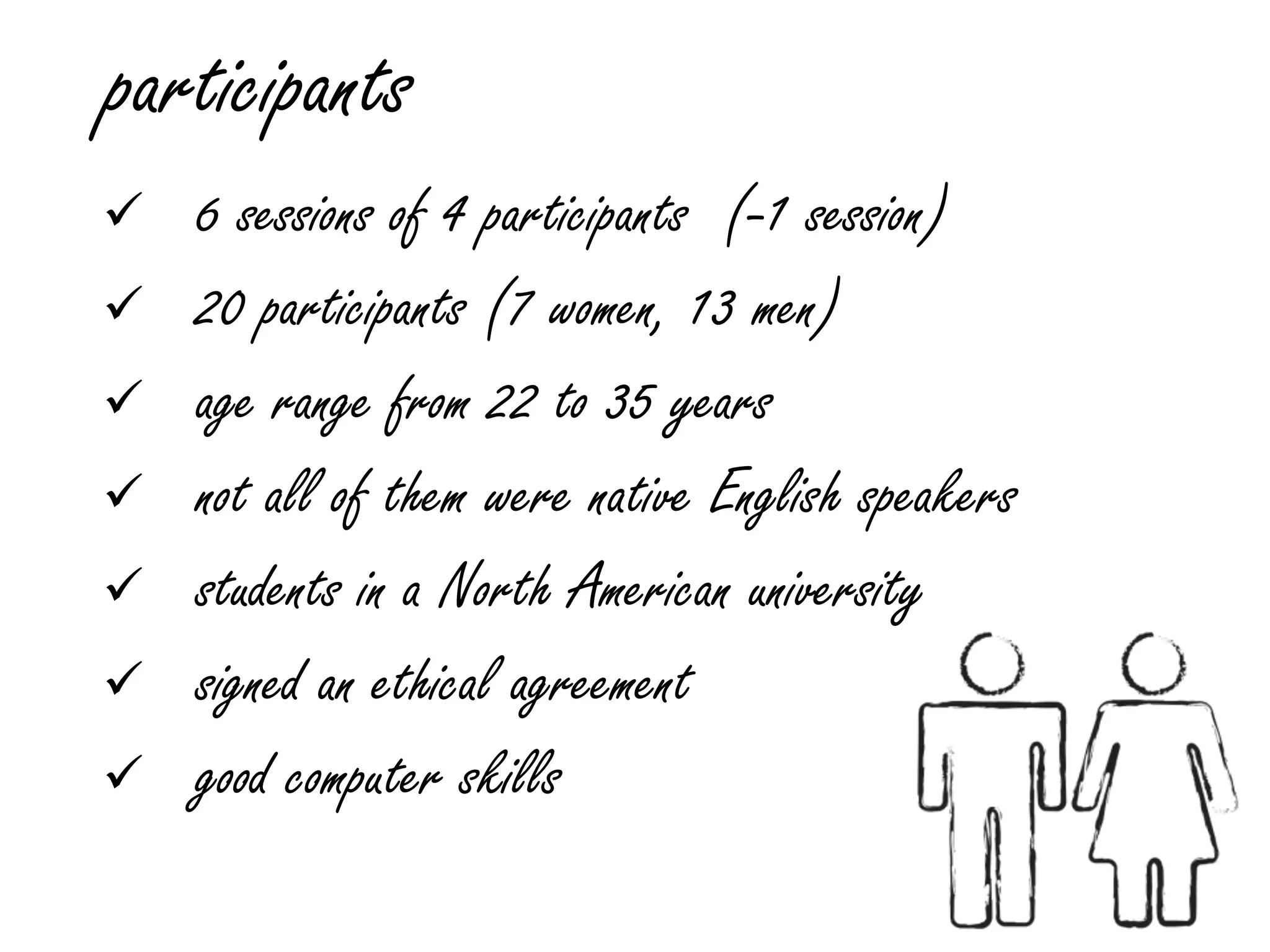 participants
 6 sessions of 4 participants (-1 session)
 20 participants (7 women, 13 men)
 age range from 22 to 35 years
 not all of them were native English speakers
 students in a North American university
 signed an ethical agreement
 good computer skills
 