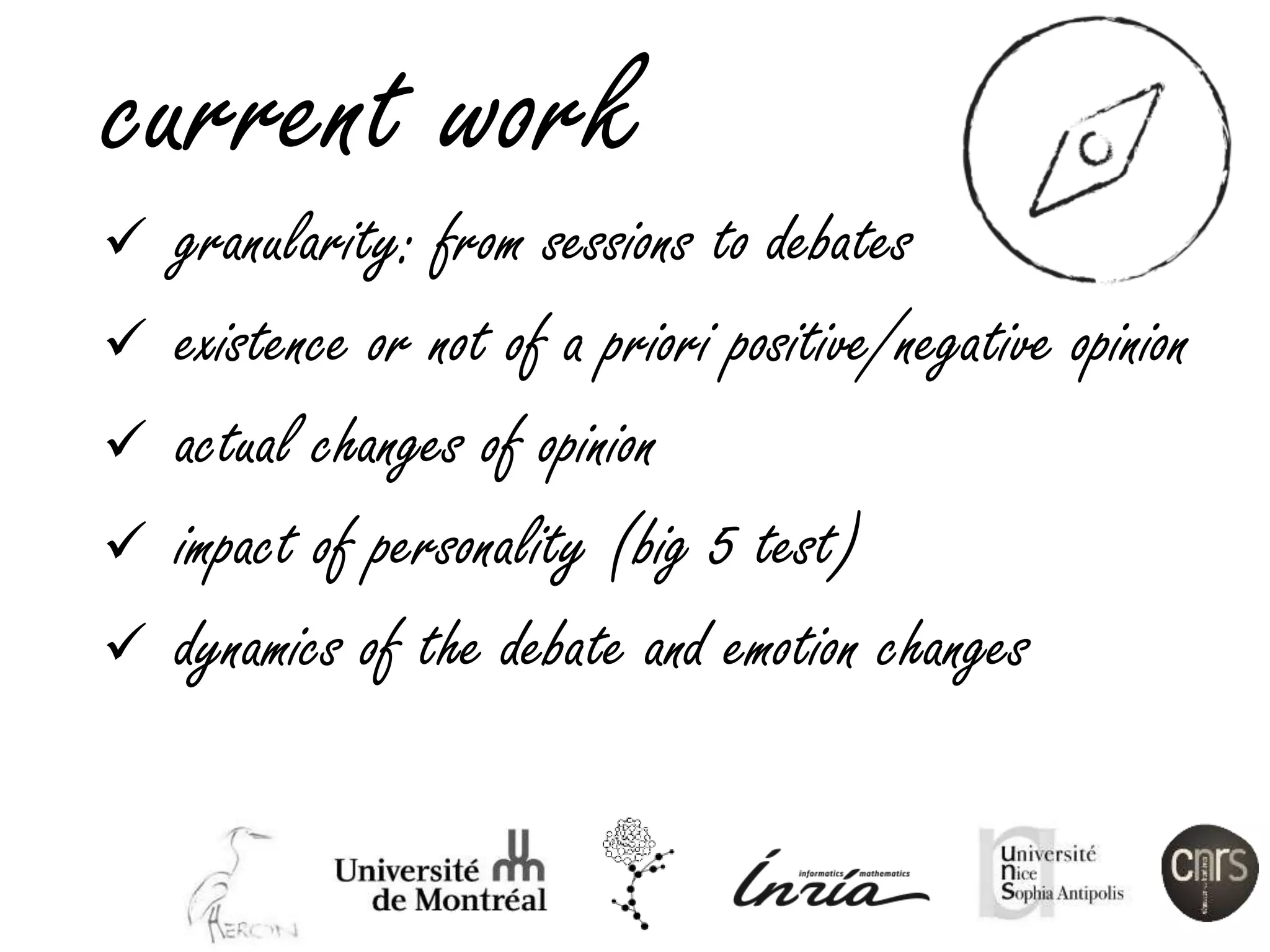 current work
 granularity: from sessions to debates
 existence or not of a priori positive/negative opinion
 actual changes of opinion
 impact of personality (big 5 test)
 dynamics of the debate and emotion changes
 