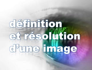 définition
et résolution
d’une image
 