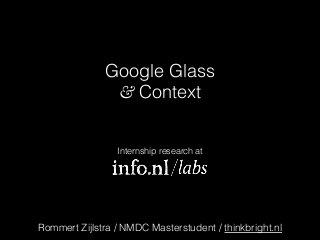 Google Glass
& Context
Internship research at
Rommert Zijlstra / NMDC Masterstudent / thinkbright.nl
 