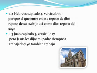  4.2 Hebreos capitulo 4, versículo 10
por que el que entra en ese reposo de dios
reposa de su trabajo así como dios reposo del
suyo
 4.3 Juan capitulo 3, versículo 17
pero Jesús les dijo: mi padre siempre a
trabajado y yo también trabajo
 