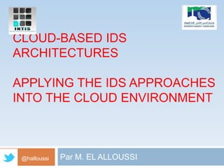 CLOUD-BASED IDS
ARCHITECTURES
APPLYING THE IDS APPROACHES
INTO THE CLOUD ENVIRONMENT

@halloussi

Par M. EL ALLOUSSI

 