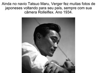Ainda no navio Tatsuo Maru, Verger fez muitas fotos de japoneses voltando para seu país, sempre com sua câmera Rolleiflex. Ano 1934. 
