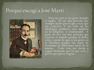 Para mí este es un gran ejemplo a seguir.  Él era una persona que siempre luchó por lo que creyó que era correcto. Y no sólo en las ideologías políticas, sino también en lo religioso  y sentimental.  A parte de eso era una persona que conocía el mundo porque lo había visto, a parte de que es un genio en la literatura porque era capaz de aventurar en diferentes áreas de la misma.  Todo esto me incita a seguir luchando por lo que creo y por lo que quiero lograr. 