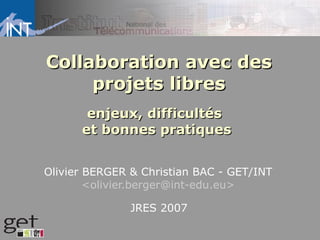 Collaboration avec des
     projets libres
       enjeux, difficultés
      et bonnes pratiques


Olivier BERGER & Christian BAC - GET/INT
        <olivier.berger@int-edu.eu>

               JRES 2007