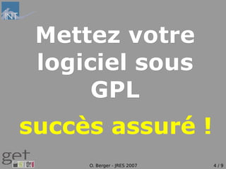 Mettez votre
 logiciel sous
      GPL
succès assuré !
     O. Berger - JRES 2007   4/9
