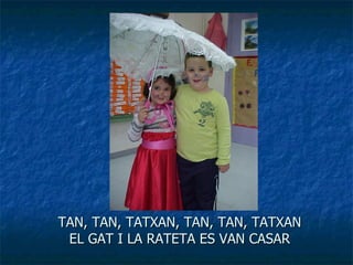 TAN, TAN, TATXAN, TAN, TAN, TATXAN EL GAT I LA RATETA ES VAN CASAR 