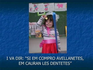 I VA DIR: “SI EM COMPRO AVELLANETES, EM CAURAN LES DENTETES” 