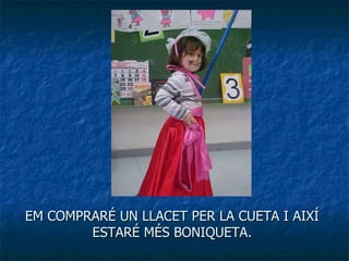 EM COMPRARÉ UN LLACET PER LA CUETA I AIXÍ ESTARÉ MÉS BONIQUETA. 