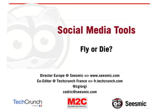 Social Media Tools
                         Fly or Die?


 Director Europe @ Seesmic => www.seesmic.com
Co-Editor @ Techcrunch France => fr.techcrunch.com
                     @cgiorgi
               cedric@seesmic.com
 