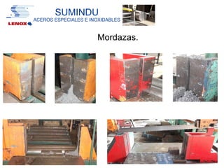 SUMINDU
ACEROS ESPECIALES E INOXIDABLES



                      Mordazas.
 