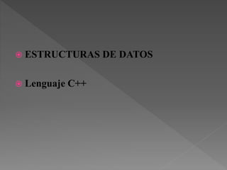  ESTRUCTURAS DE DATOS
 Lenguaje C++
 