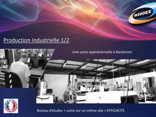 Production industrielle 1/2
Une usine opérationnelle à Narbonne
Bureau d’études + usine sur un même site = EFFICACITE
 