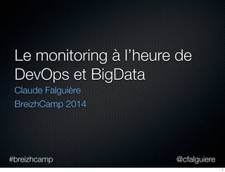 @cfalguiere#breizhcamp
Le monitoring à l’heure de
DevOps et BigData
Claude Falguière
BreizhCamp 2014
1
 