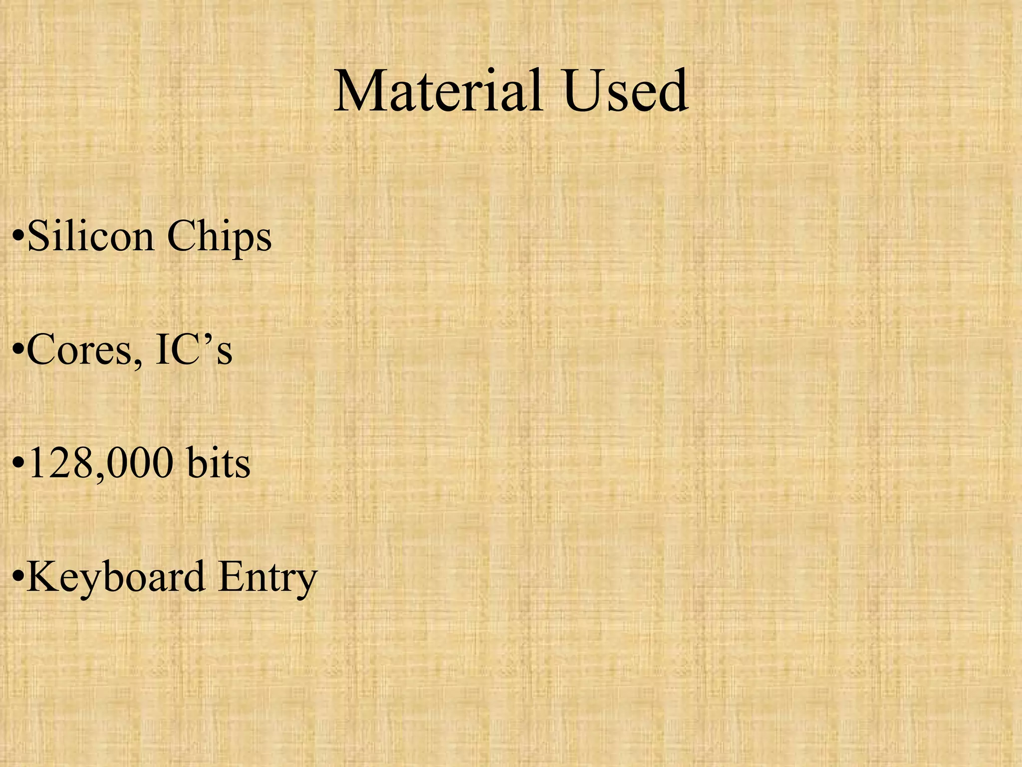 Material Used Silicon Chips Cores, IC’s 128,000 bits Keyboard Entry 