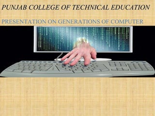 PUNJAB COLLEGE OF TECHNICAL EDUCATION PRESENTATION ON GENERATIONS OF COMPUTER 