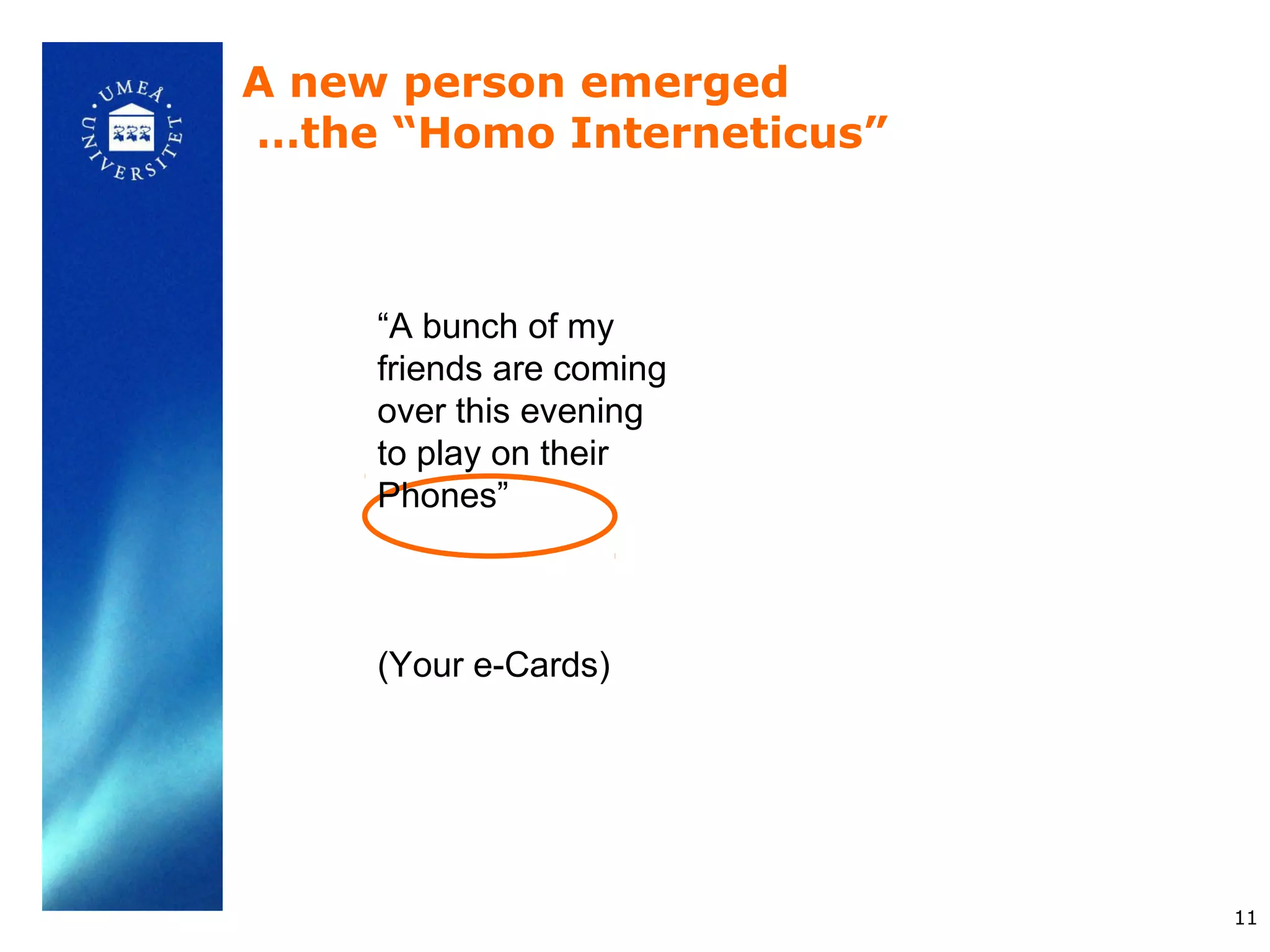 A new person emerged
…the “Homo Interneticus”



     “A bunch of my
     friends are coming
     over this evening
     to play on their
     Phones”



     (Your e-Cards)




                           11
 