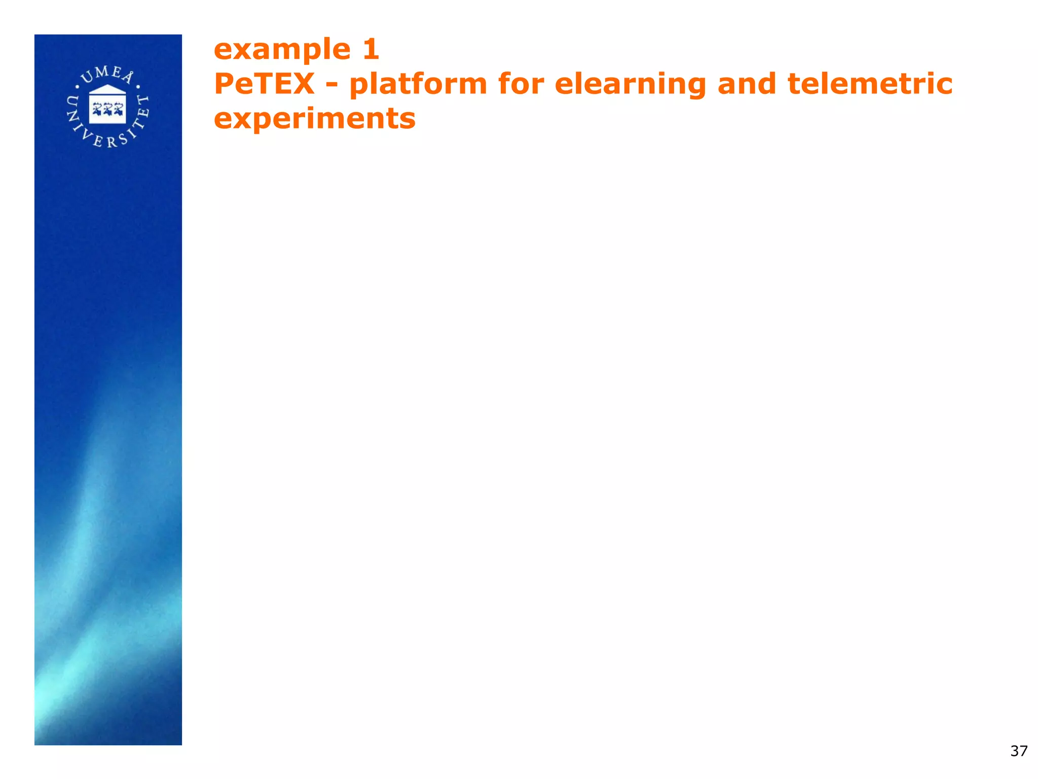 example 1
PeTEX - platform for elearning and telemetric
experiments




                                                37
 