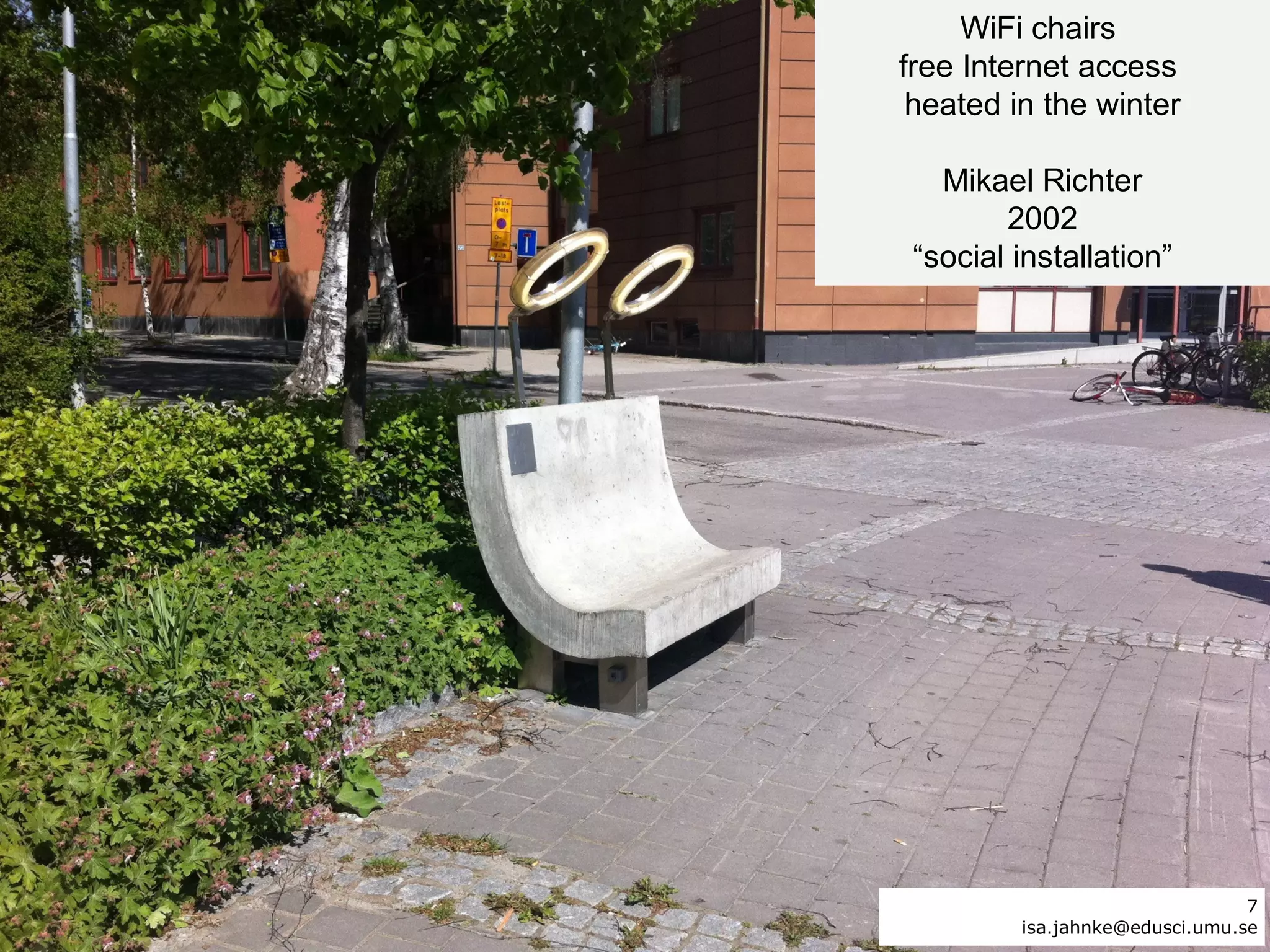 WiFi chairs
free Internet access
 heated in the winter

   Mikael Richter
        2002
 “social installation”




                          7     7
         isa.jahnke@edusci.umu.se
 
