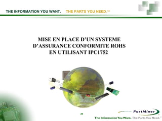 THE INFORMATION YOU WANT.   THE PARTS YOU NEED.  MISE EN PLACE D’UN SYSTEME D’ASSURANCE CONFORMITE ROHS EN UTILISANT IPC1752  