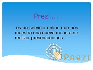 Prezi …  es un servicio online que nos muestra una nueva manera de realizar presentaciones. 