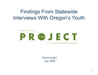 Findings F
    Fi di    From St t id
                  Statewide
Interviews With Oregon s Youth
                Oregon’s




            Grove Insight
             July, 2009


                                 1
 