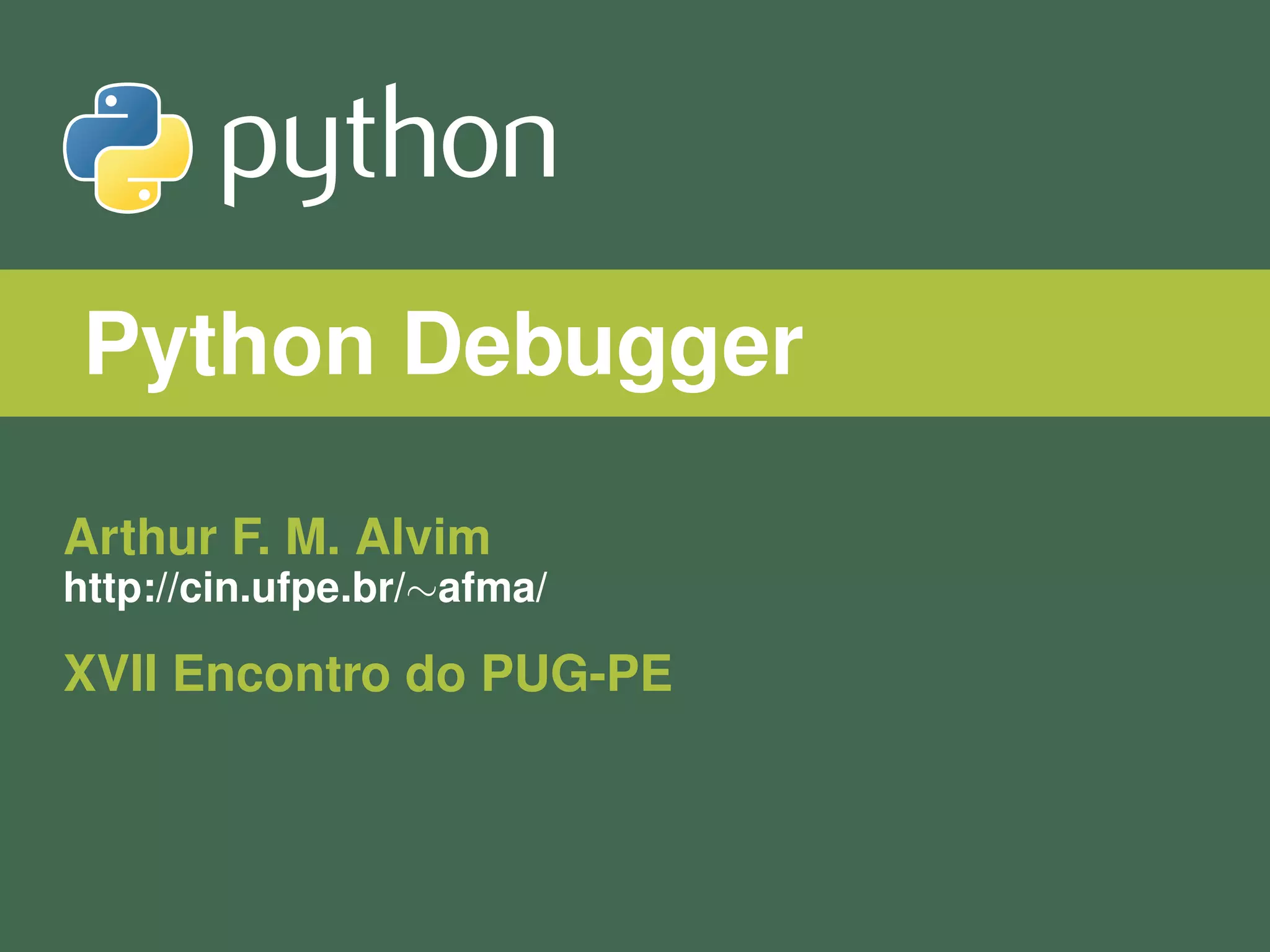 Python Debugger Arthur F. M. Alvim http://cin.ufpe.br/∼afma/ XVII Encontro do PUG-PE 