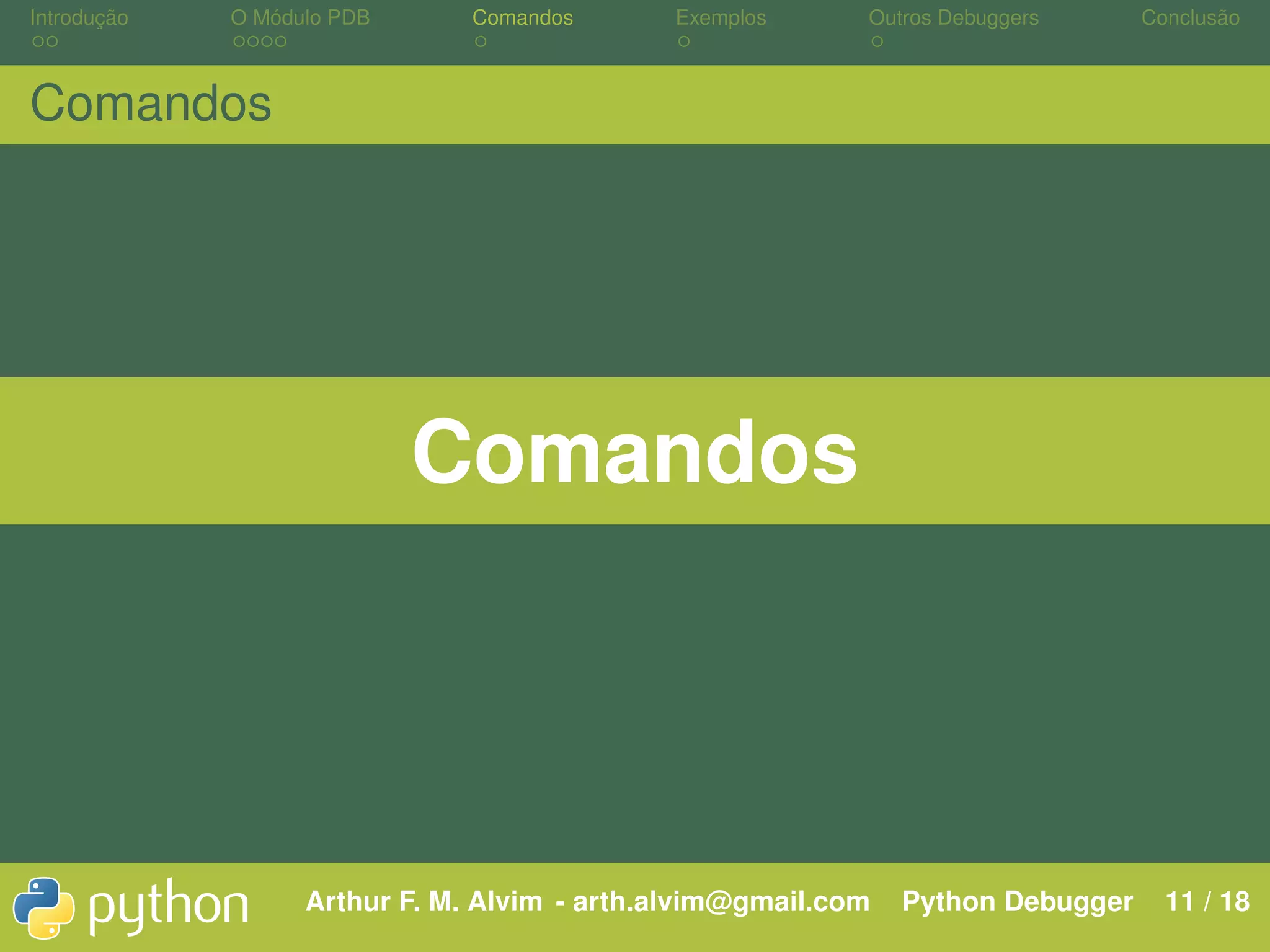 Introdução O Módulo PDB Comandos Exemplos Outros Debuggers Conclusão Comandos Comandos Arthur F. M. Alvim - arth.alvim@gmail.com Python Debugger 11 / 18 