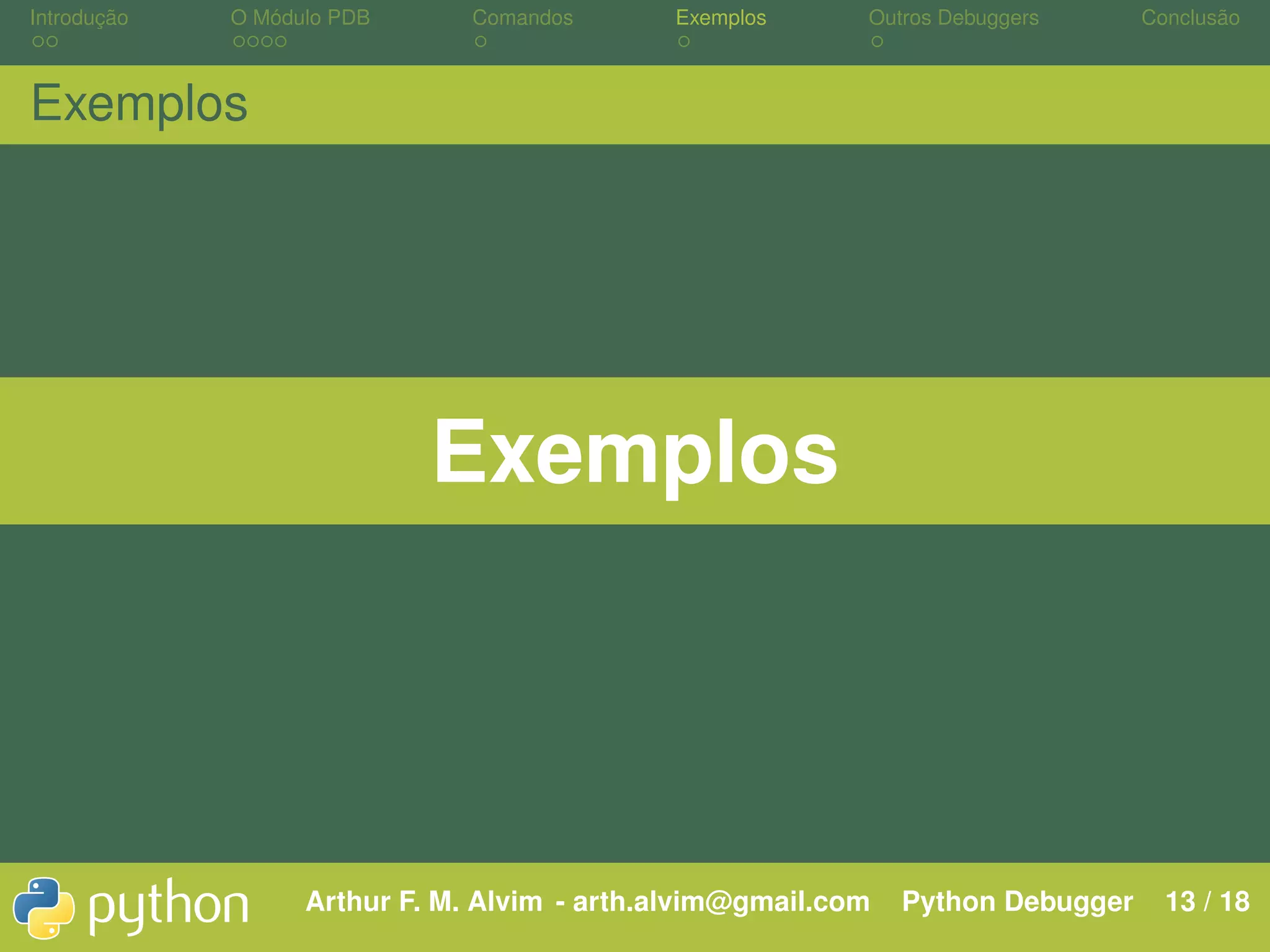 Introdução O Módulo PDB Comandos Exemplos Outros Debuggers Conclusão Exemplos Exemplos Arthur F. M. Alvim - arth.alvim@gmail.com Python Debugger 13 / 18 