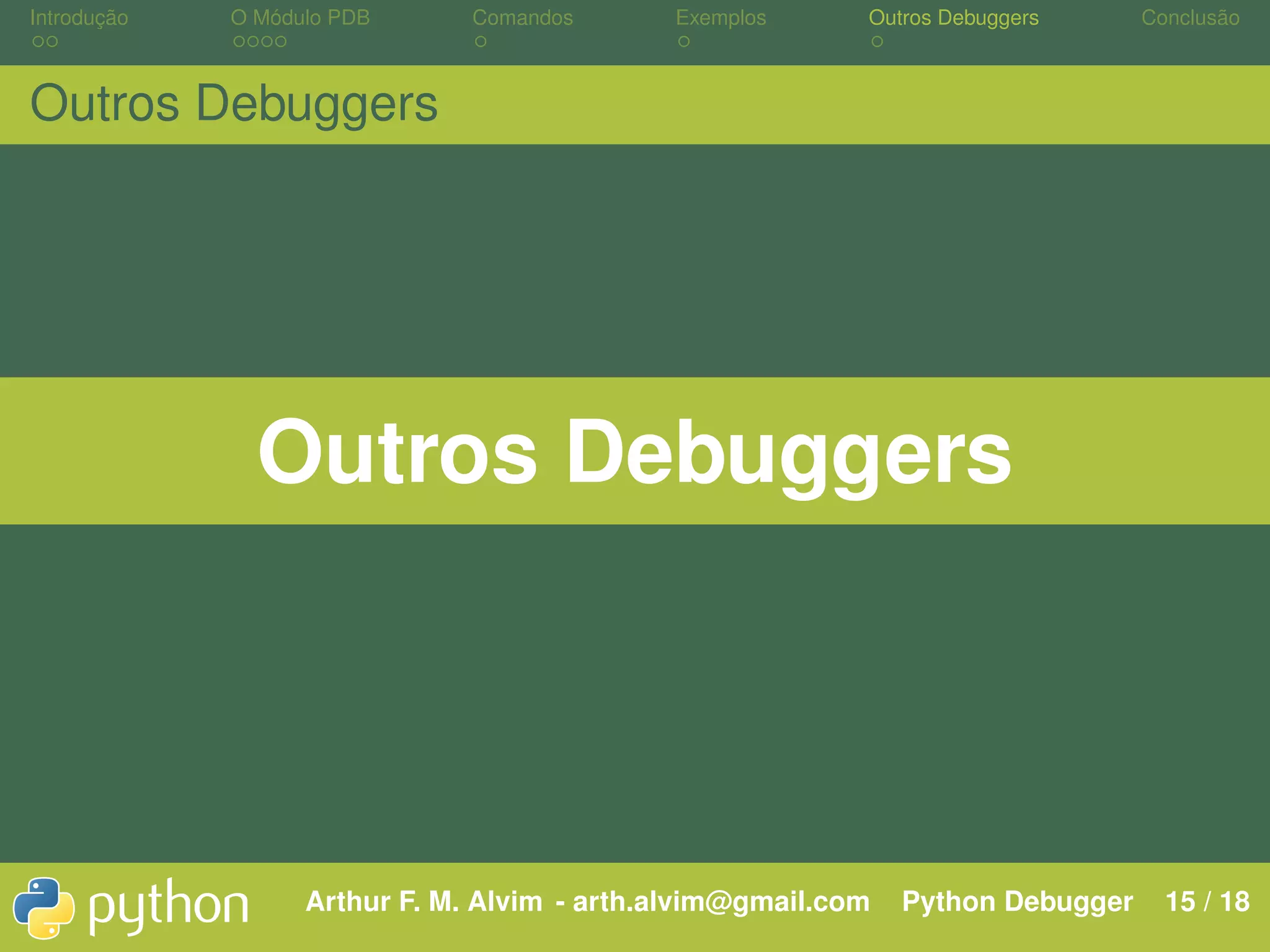 Introdução O Módulo PDB Comandos Exemplos Outros Debuggers Conclusão Outros Debuggers Outros Debuggers Arthur F. M. Alvim - arth.alvim@gmail.com Python Debugger 15 / 18 