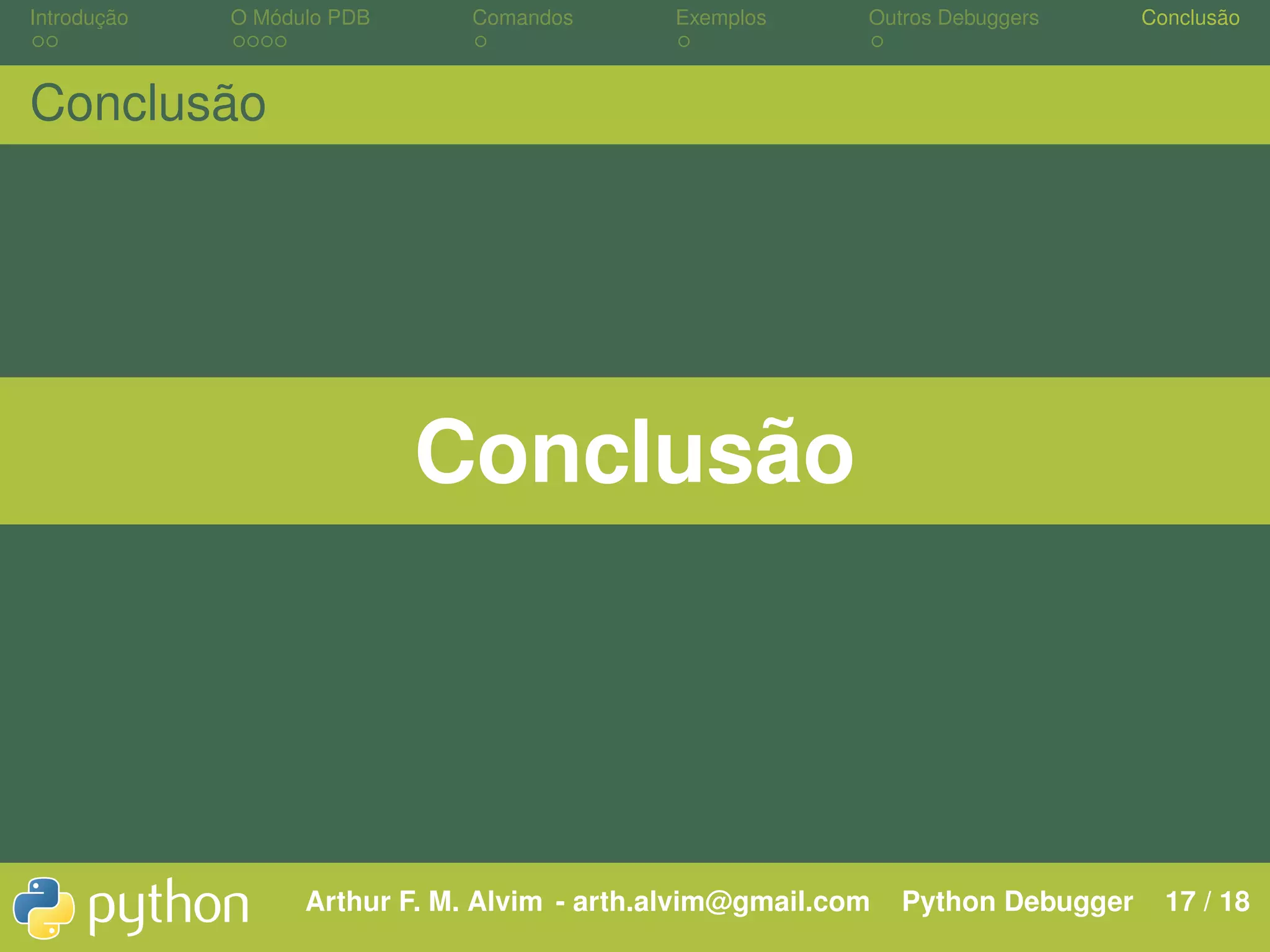 Introdução O Módulo PDB Comandos Exemplos Outros Debuggers Conclusão Conclusão Conclusão Arthur F. M. Alvim - arth.alvim@gmail.com Python Debugger 17 / 18 