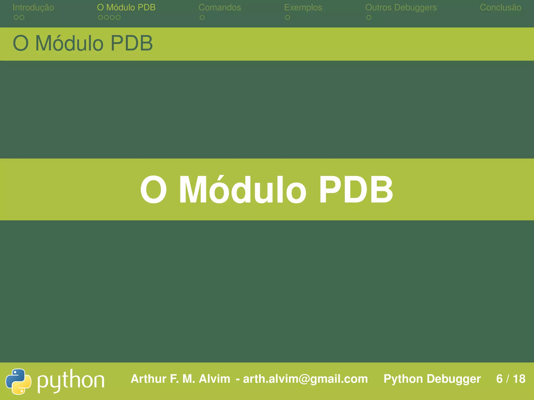Introdução O Módulo PDB Comandos Exemplos Outros Debuggers Conclusão O Módulo PDB O Módulo PDB Arthur F. M. Alvim - arth.alvim@gmail.com Python Debugger 6 / 18 