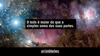 O todo é maior do que a
simples soma das suas partes.
aristóteles
 