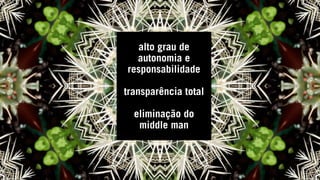 alto grau de
autonomia e
responsabilidade
transparência total
eliminação do
middle man
 