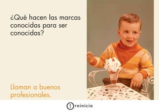 ¿Qué hacen las marcas
conocidas para ser
conocidas?




Llaman a buenos
profesionales.
 