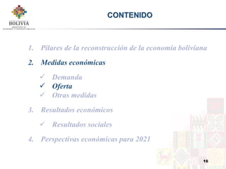 16
CONTENIDO
1. Pilares de la reconstrucción de la economía boliviana
2. Medidas económicas
 Demanda
 Oferta
 Otras med...