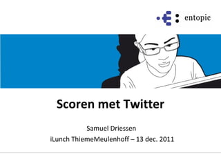Scoren met Twitter Samuel Driessen iLunch ThiemeMeulenhoff – 13 dec. 2011 