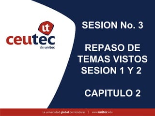 SESION No. 3

  REPASO DE
TEMAS VISTOS
 SESION 1 Y 2

 CAPITULO 2
 