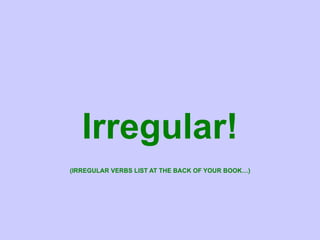 Irregular! (IRREGULAR VERBS LIST AT THE BACK OF YOUR BOOK…) 