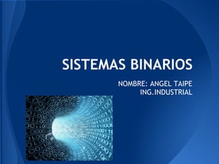 SISTEMAS BINARIOS
NOMBRE: ANGEL TAIPE
ING.INDUSTRIAL
 