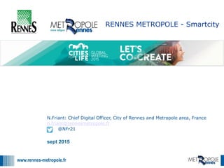 www.rennes-metropole.fr
1
1
N.Friant: Chief Digital Officer, City of Rennes and Metropole area, France
n.friant@rennesmetropole.fr
@NFr21
RENNES METROPOLE - Smartcity
sept 2015
 
