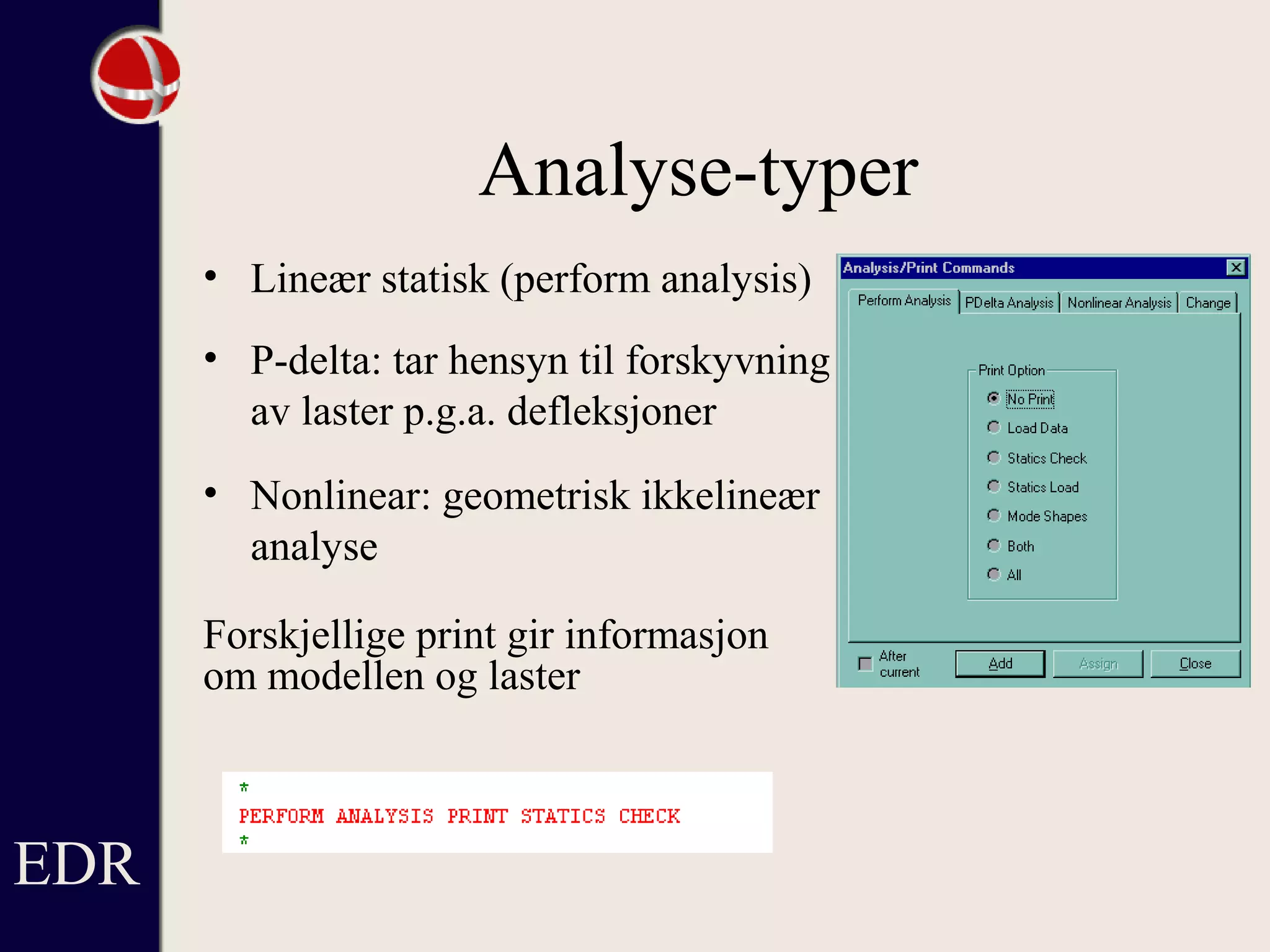 Analyse-typer
• Lineær statisk (perform analysis)
• P-delta: tar hensyn til forskyvning
av laster p.g.a. defleksjoner
• Nonlinear: geometrisk ikkelineær
analyse
Forskjellige print gir informasjon
om modellen og laster
EDR
 