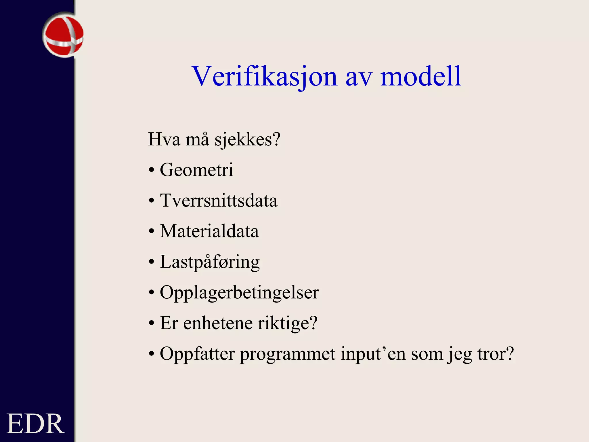 EDR
Verifikasjon av modell
Hva må sjekkes?
• Geometri
• Tverrsnittsdata
• Materialdata
• Lastpåføring
• Opplagerbetingelser
• Er enhetene riktige?
• Oppfatter programmet input’en som jeg tror?
 