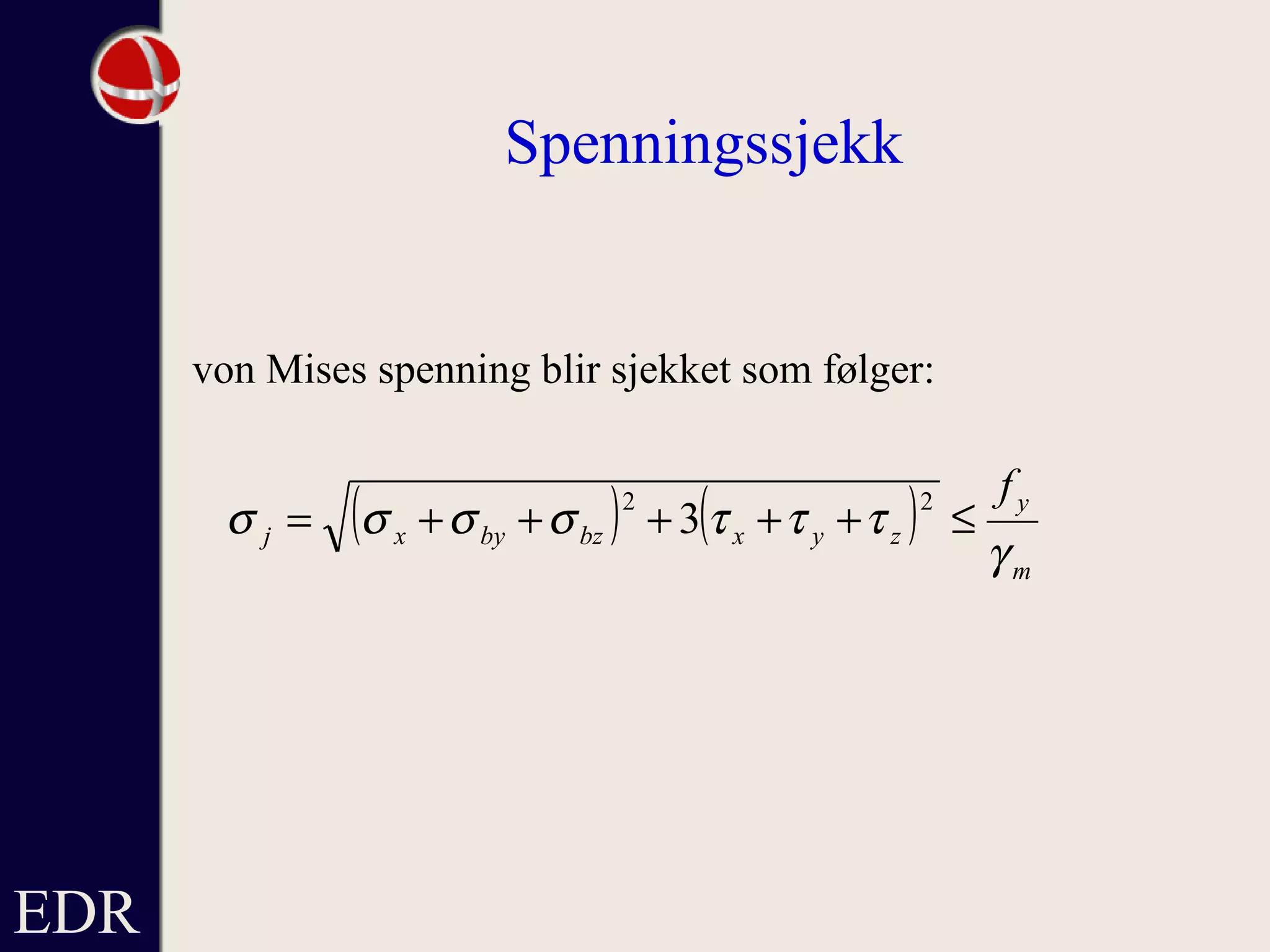 EDR
Spenningssjekk
von Mises spenning blir sjekket som følger:
( ) ( )
m
y
zyxbzbyxj
f
γ
τττσσσσ ≤+++++=
22
3
 
