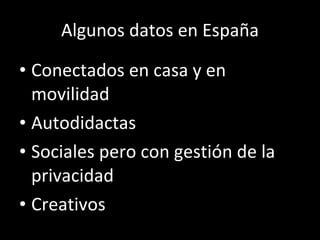 Algunos datos en España <ul><li>Conectados en casa y en movilidad </li></ul><ul><li>Autodidactas </li></ul><ul><li>Sociale...