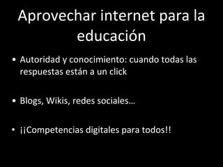 Aprovechar internet para la educación <ul><li>Autoridad y conocimiento: cuando todas las respuestas están a un click </li>...