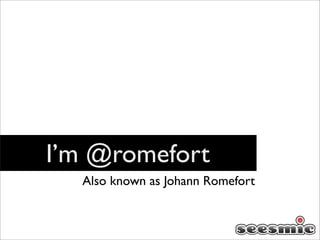 I’m @romefort
  Also known as Johann Romefort
 