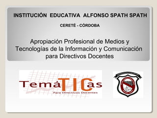 INSTITUCIÓN EDUCATIVA ALFONSO SPATH SPATH
               CERETÉ - CÓRDOBA



    Apropiación Profesional de Medios y
Tecno...