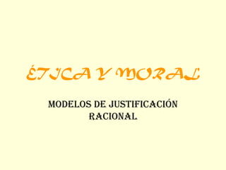ÉTICA Y MORAL Modelos de justificación racional 